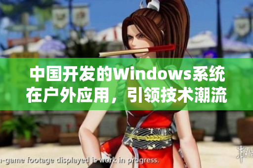中国开发的Windows系统在户外应用，引领技术潮流