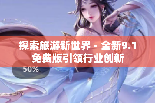 探索旅游新世界 - 全新9.1免费版引领行业创新