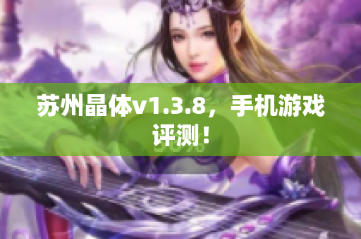 苏州晶体v1.3.8，手机游戏评测！
