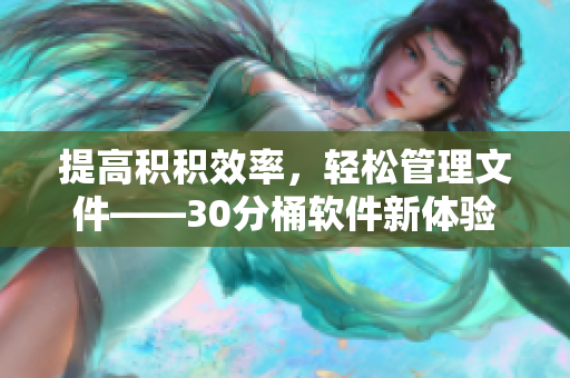 提高积积效率，轻松管理文件——30分桶软件新体验