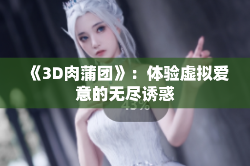 《3D肉蒲团》：体验虚拟爱意的无尽诱惑