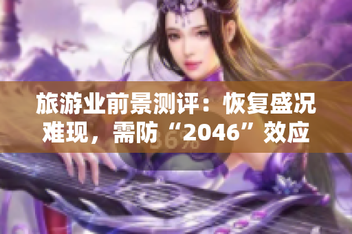 旅游业前景测评：恢复盛况难现，需防“2046”效应！