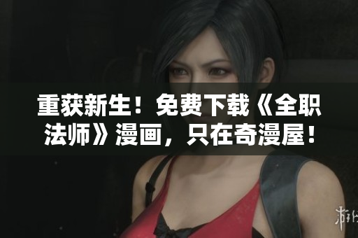 重获新生！免费下载《全职法师》漫画，只在奇漫屋！