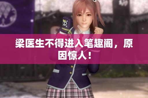 梁医生不得进入笔趣阁，原因惊人！