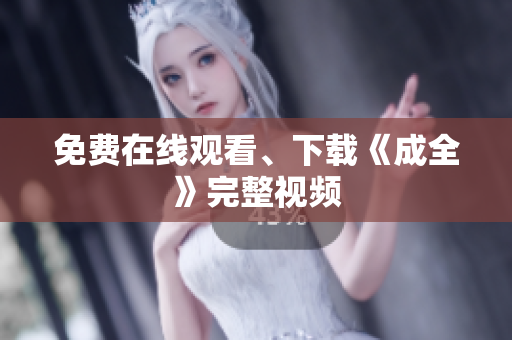免费在线观看、下载《成全》完整视频