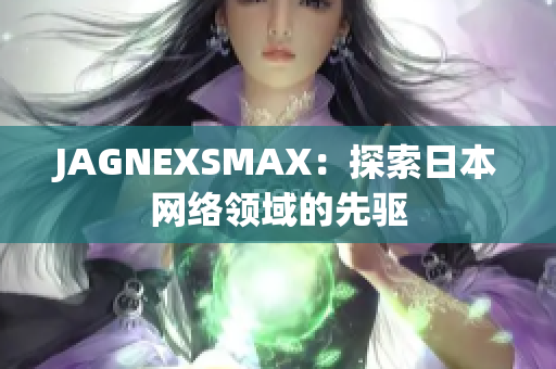 JAGNEXSMAX：探索日本网络领域的先驱