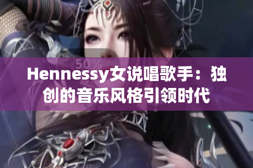 Hennessy女说唱歌手：独创的音乐风格引领时代