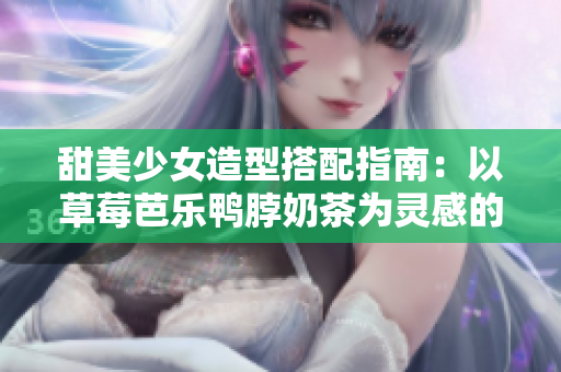甜美少女造型搭配指南：以草莓芭乐鸭脖奶茶为灵感的发型创意