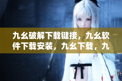 九幺破解下载键接，九幺软件下载安装，九幺下载，九幺免费版下载安装，九幺免费版网站nba----2jzD9uRxLneu