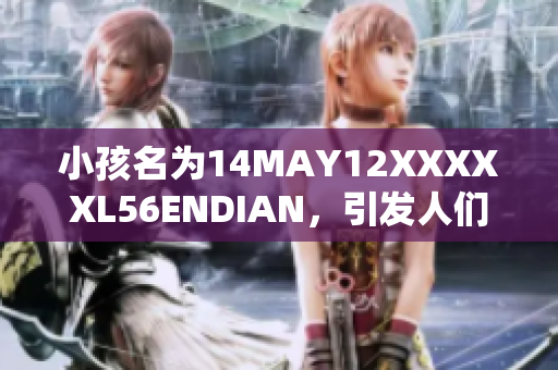 小孩名为14MAY12XXXXXL56ENDIAN，引发人们的关注