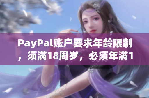 PayPal账户要求年龄限制，须满18周岁，必须年满18岁才能开通账户