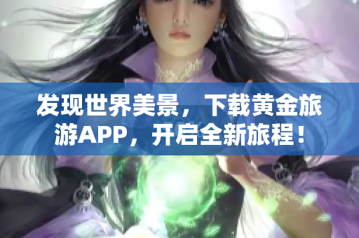 发现世界美景，下载黄金旅游APP，开启全新旅程！