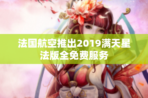 法国航空推出2019满天星法版全免费服务