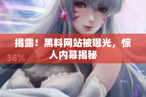 揭露！黑料网站被曝光，惊人内幕揭秘