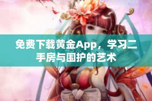 免费下载黄金App，学习二手房与围护的艺术