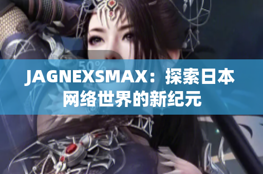 JAGNEXSMAX：探索日本网络世界的新纪元