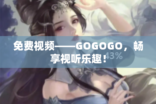 免费视频——GOGOGO，畅享视听乐趣！
