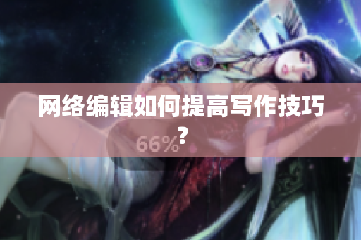 网络编辑如何提高写作技巧？