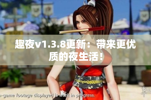 趣夜v1.3.8更新：带来更优质的夜生活！