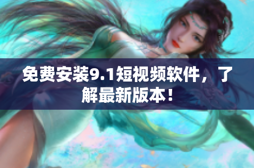 免费安装9.1短视频软件，了解最新版本！