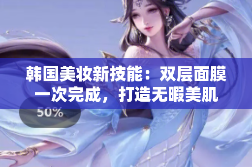 韩国美妆新技能：双层面膜一次完成，打造无暇美肌