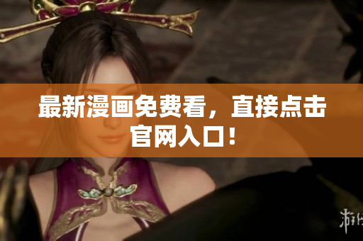 最新漫画免费看，直接点击官网入口！