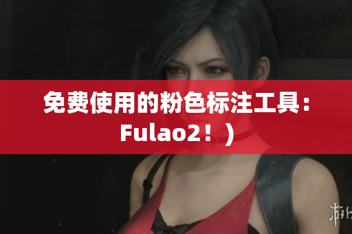 免费使用的粉色标注工具：Fulao2！)