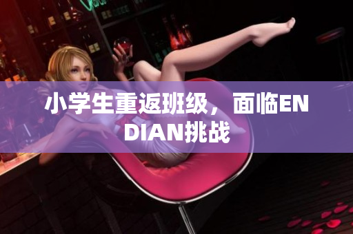 小学生重返班级，面临ENDIAN挑战