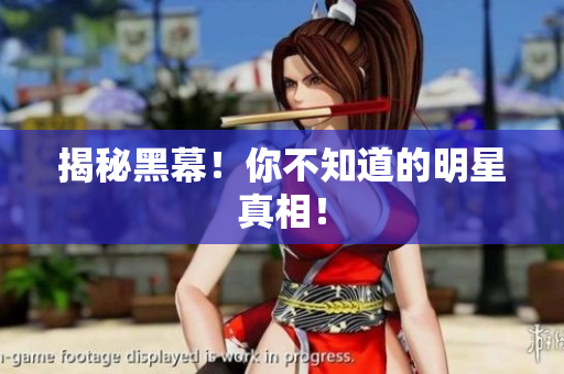 揭秘黑幕！你不知道的明星真相！