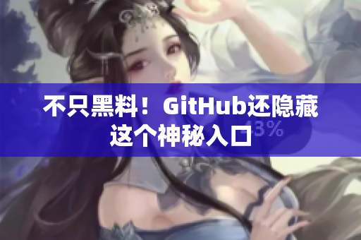 不只黑料！GitHub还隐藏这个神秘入口