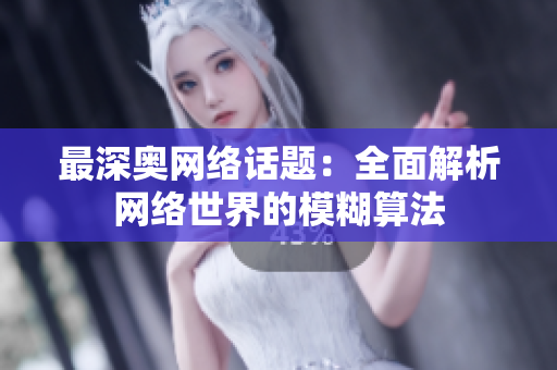 最深奥网络话题：全面解析网络世界的模糊算法