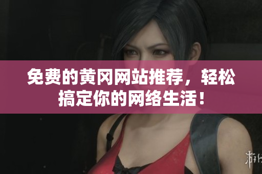 免费的黄冈网站推荐，轻松搞定你的网络生活！