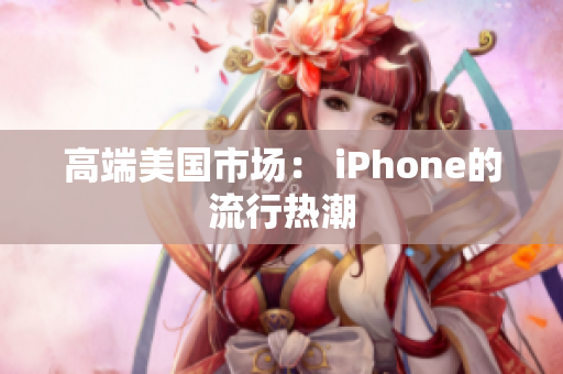 高端美国市场： iPhone的流行热潮