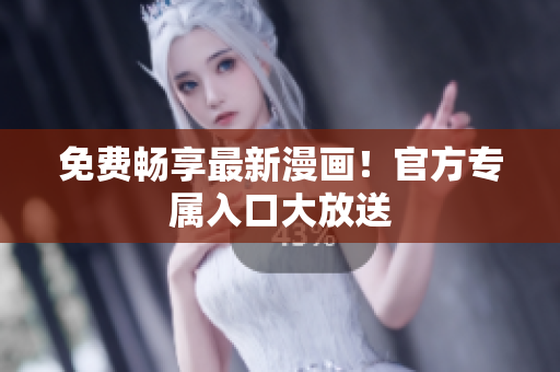 免费畅享最新漫画！官方专属入口大放送