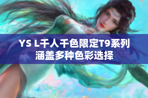 YS L千人千色限定T9系列涵盖多种色彩选择