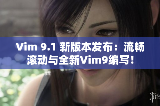 Vim 9.1 新版本发布：流畅滚动与全新Vim9编写！