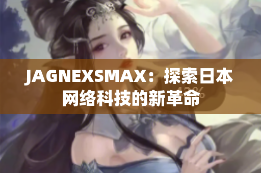 JAGNEXSMAX：探索日本网络科技的新革命
