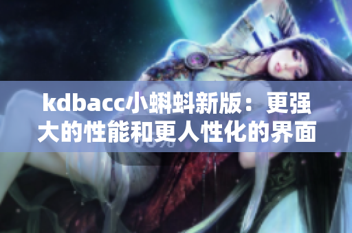 kdbacc小蝌蚪新版：更强大的性能和更人性化的界面