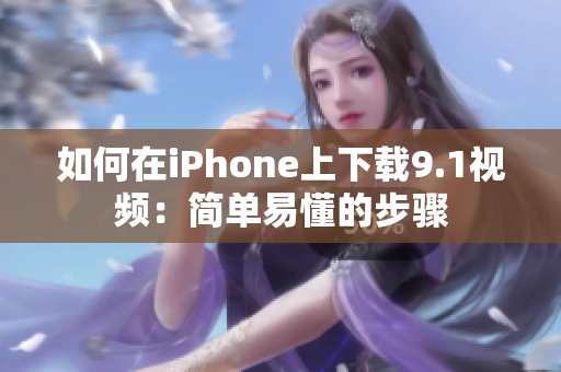 如何在iPhone上下载9.1视频：简单易懂的步骤