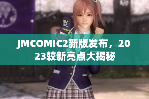 JMCOMIC2新版发布，2023较新亮点大揭秘