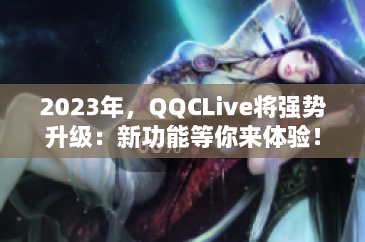 2023年，QQCLive将强势升级：新功能等你来体验！