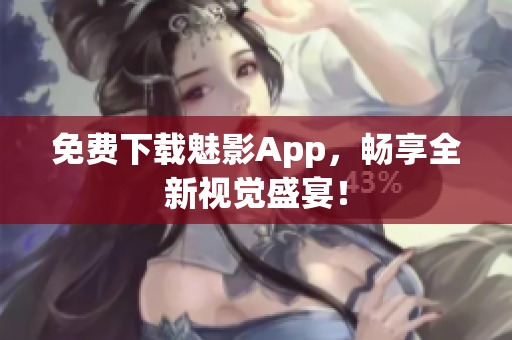 免费下载魅影App，畅享全新视觉盛宴！