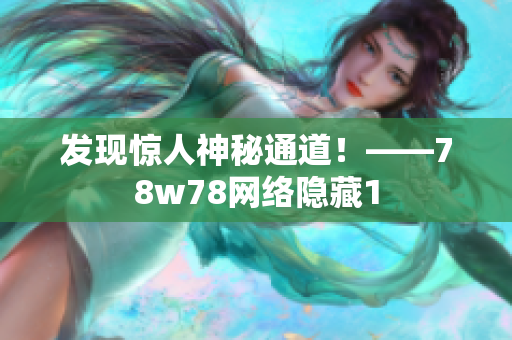 发现惊人神秘通道！——78w78网络隐藏1