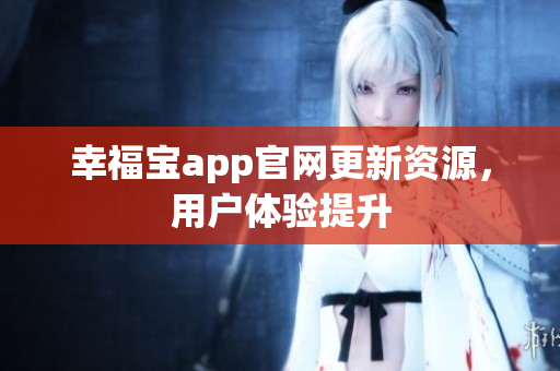 幸福宝app官网更新资源，用户体验提升