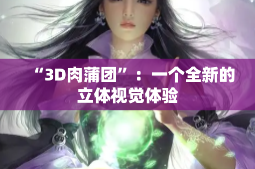 “3D肉蒲团”：一个全新的立体视觉体验