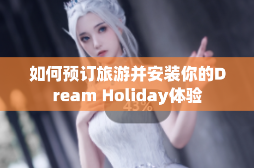 如何预订旅游并安装你的Dream Holiday体验