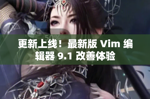 更新上线！最新版 Vim 编辑器 9.1 改善体验