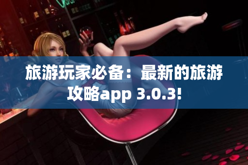 旅游玩家必备：最新的旅游攻略app 3.0.3!