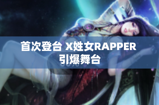 首次登台 X姓女RAPPER 引爆舞台