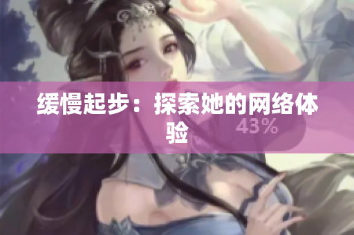 缓慢起步：探索她的网络体验